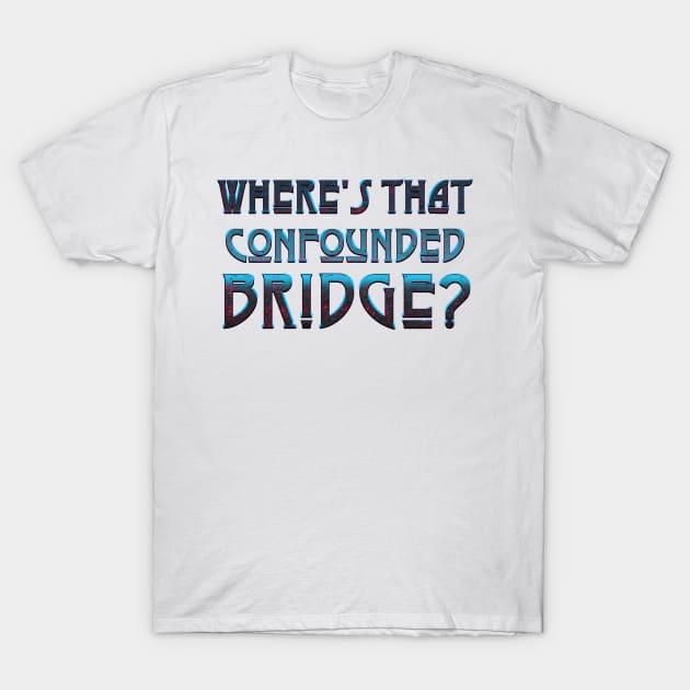 WHERE'S THAT CONFOUNDED BRIDGE? - black cherry T-Shirt by shethemastercovets